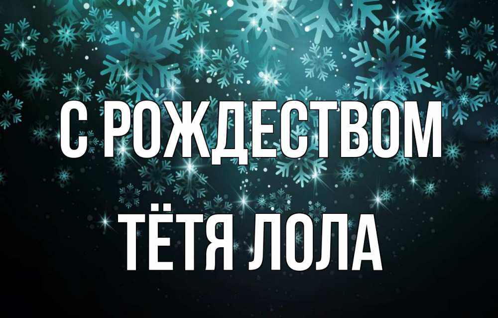 Открытка на каждый день с именем, Тётя-Лола С рождеством Снежинки Прикольная открытка с пожеланием онлайн скачать бесплатно 