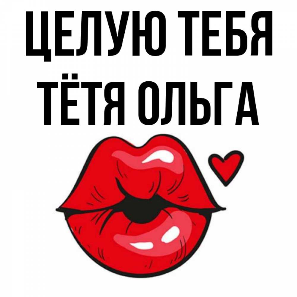 Открытка на каждый день с именем, Тётя-Ольга Целую тебя открытка с поцелуем любви для парня Прикольная открытка с пожеланием онлайн скачать бесплатно 