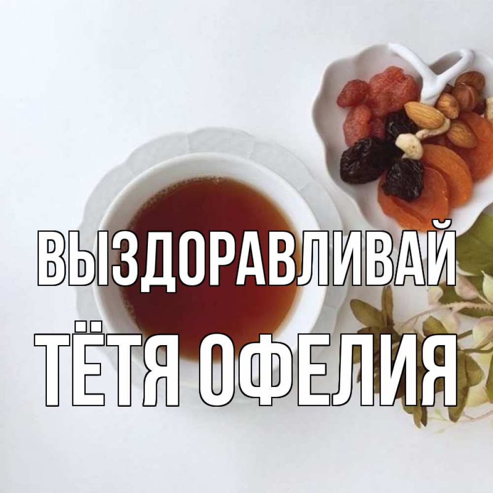 Открытка на каждый день с именем, Тётя-Офелия Выздоравливай неизвестные растения Прикольная открытка с пожеланием онлайн скачать бесплатно 