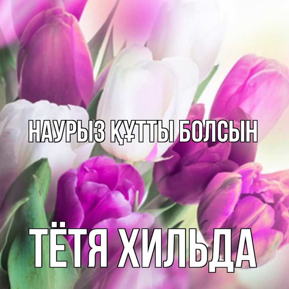 Открытка на каждый день с именем, Тётя-Хильда Наурыз құтты болсын весна 1 Прикольная открытка с пожеланием онлайн скачать бесплатно 