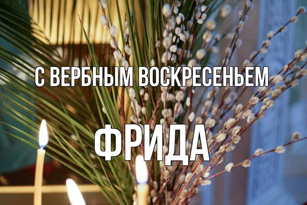 Открытка на каждый день с именем, Фрида С вербным воскресеньем верба Прикольная открытка с пожеланием онлайн скачать бесплатно 