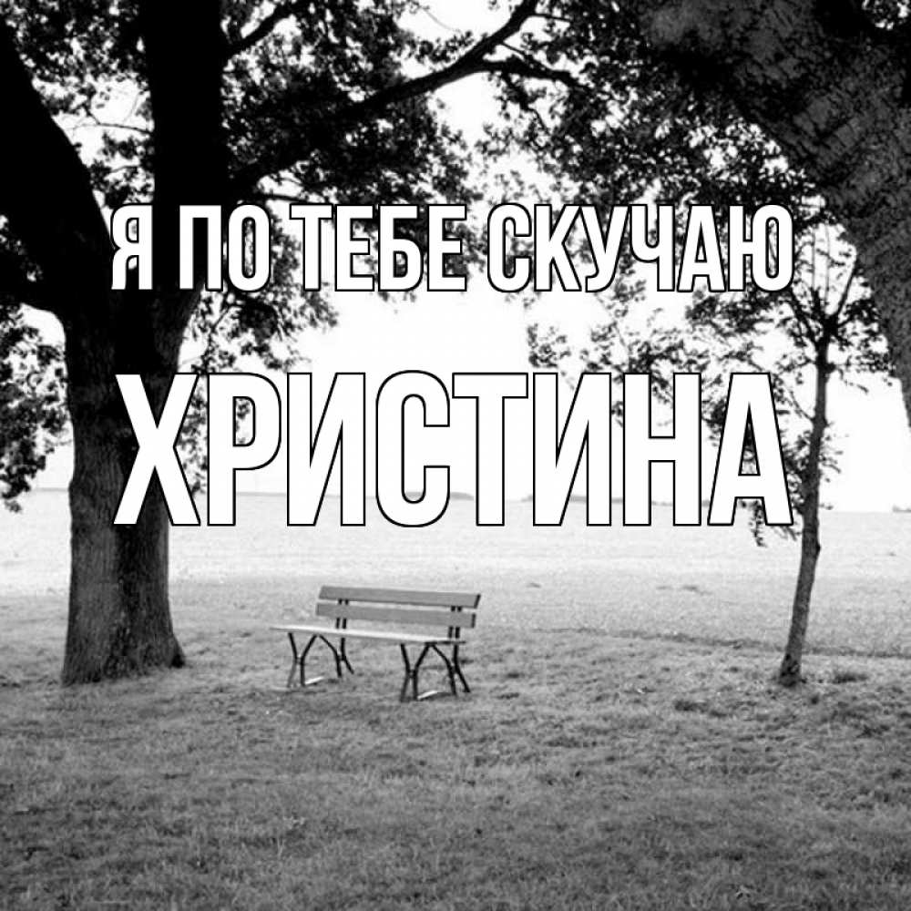 Открытка на каждый день с именем, Христина Я по тебе скучаю приходи Прикольная открытка с пожеланием онлайн скачать бесплатно 