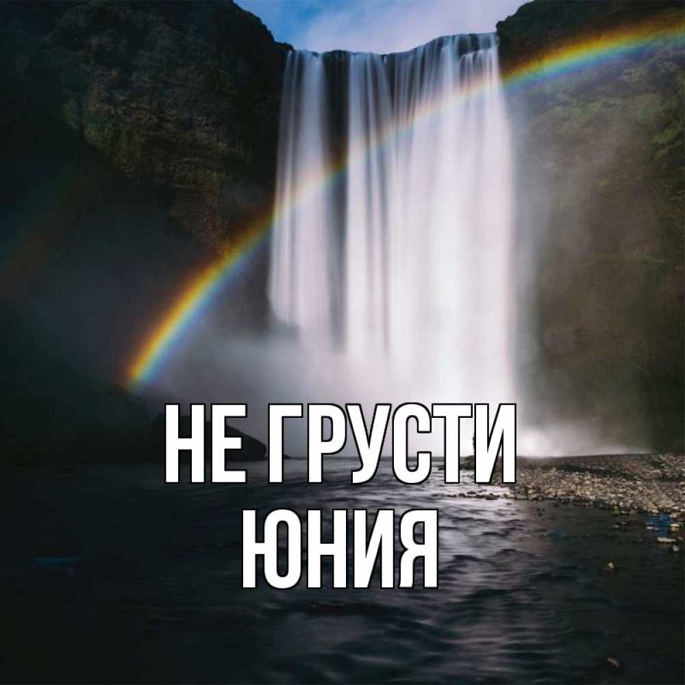 Открытка на каждый день с именем, Юния Не грусти речка и  огромный водопад Прикольная открытка с пожеланием онлайн скачать бесплатно 