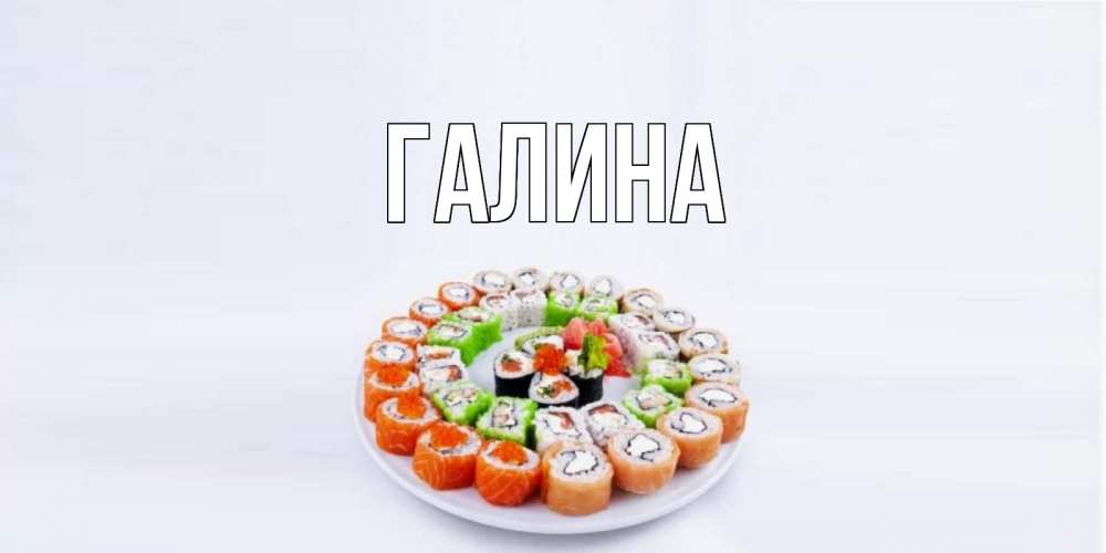 Открытка на каждый день с именем, Галина Главная суши Прикольная открытка с пожеланием онлайн скачать бесплатно 