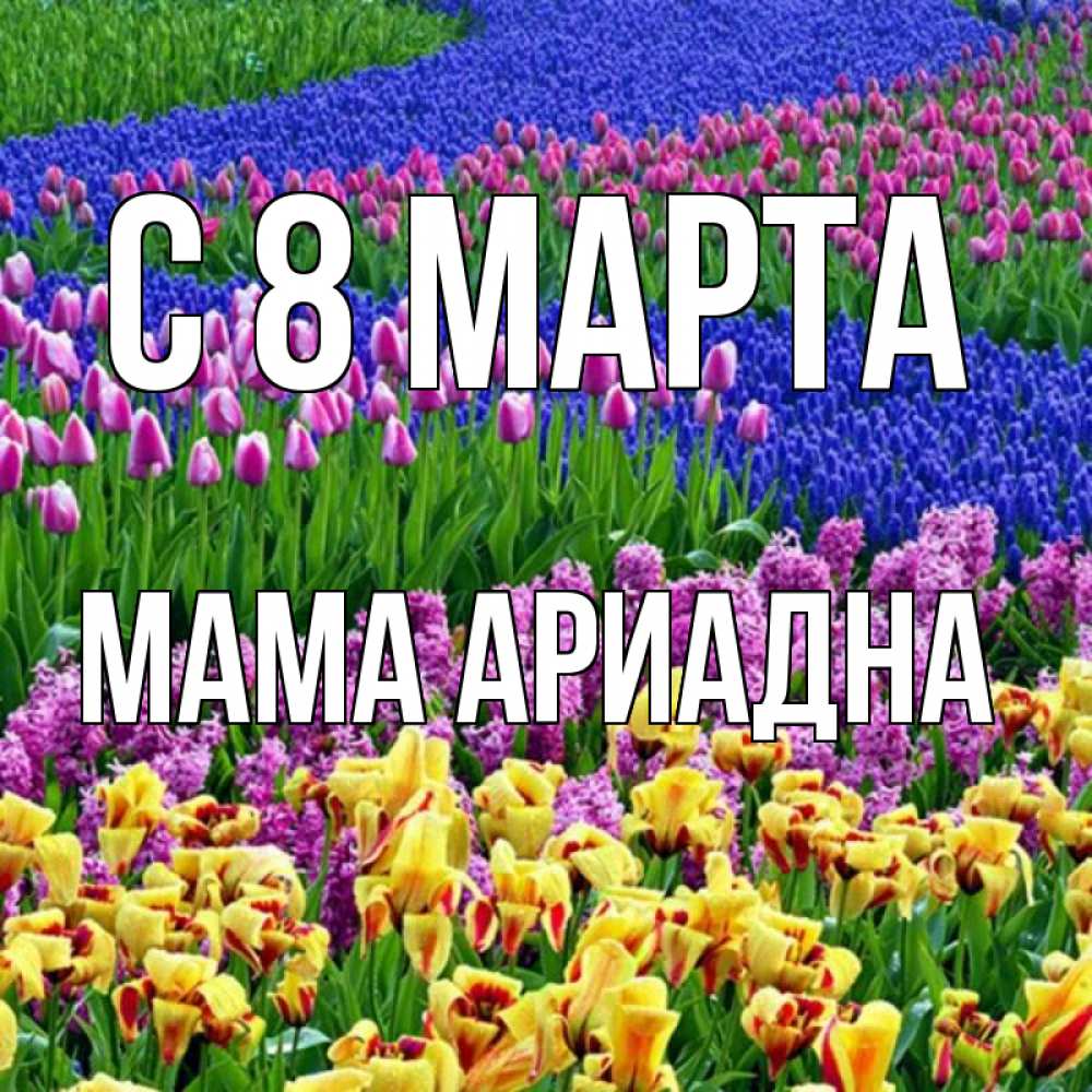 Открытка на каждый день с именем, Мама-Ариадна С 8 МАРТА цветы Прикольная открытка с пожеланием онлайн скачать бесплатно 