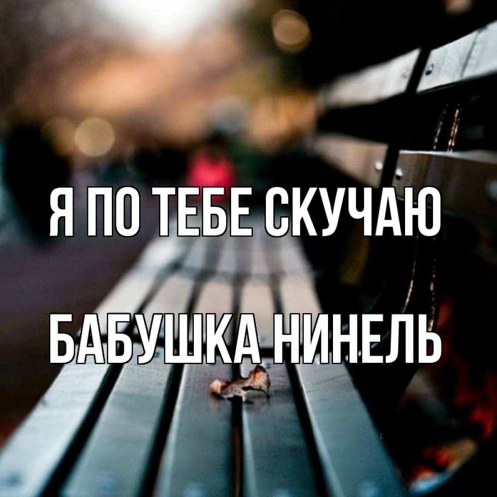 Открытка на каждый день с именем, Бабушка-Нинель Я по тебе скучаю приходи скорее Прикольная открытка с пожеланием онлайн скачать бесплатно 