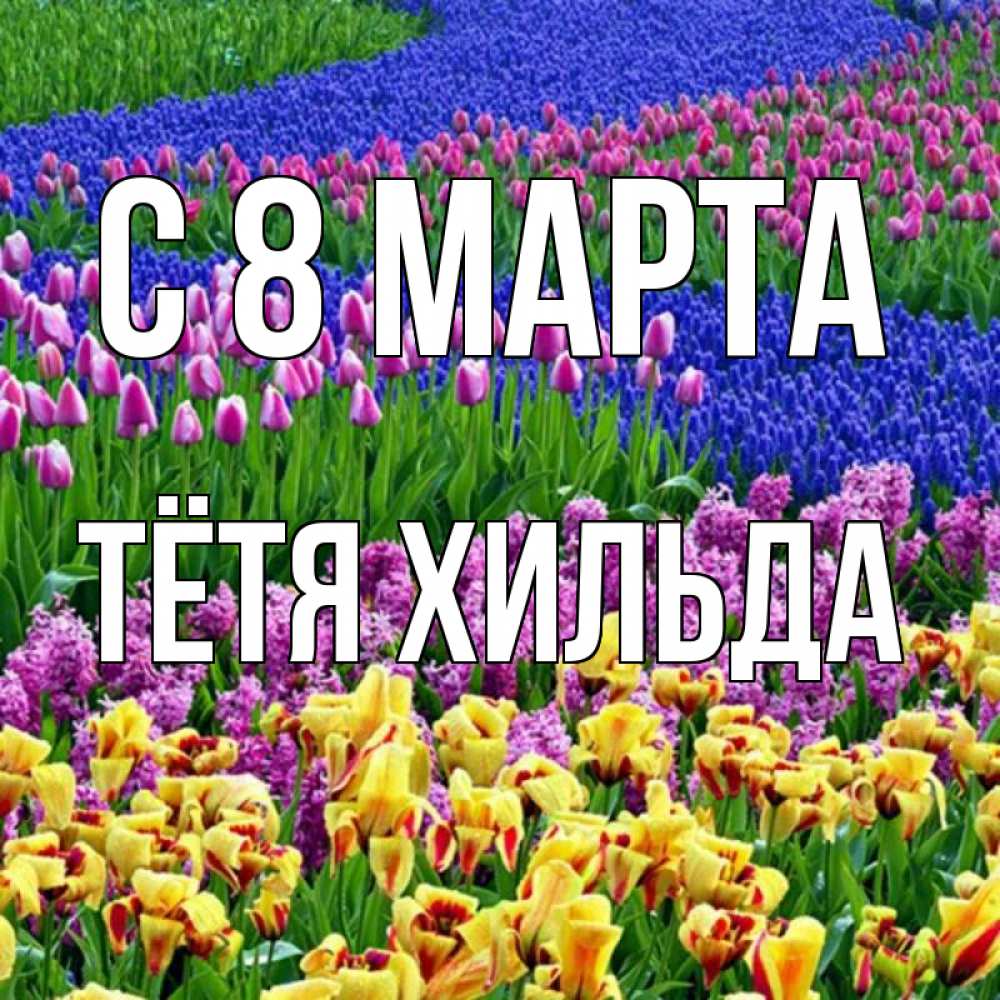 Открытка на каждый день с именем, Тётя-Хильда С 8 МАРТА цветы Прикольная открытка с пожеланием онлайн скачать бесплатно 