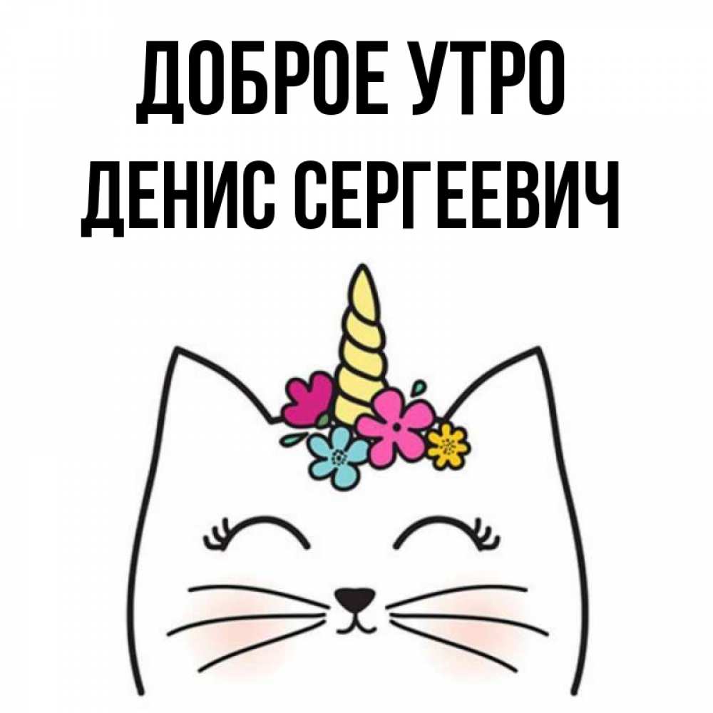 Доброе утро денис картинки прикольные Открытка с именем ДЕНИС СЕРГЕЕВИЧ Доброе утро Кот проснулся. Открытки на каждый 