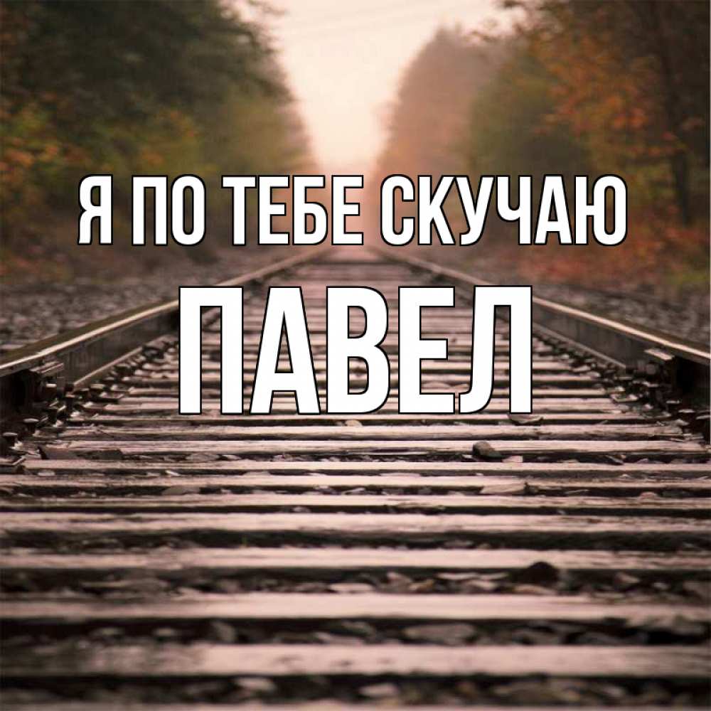 Открытка на каждый день с именем, Павел Я по тебе скучаю приезжай Прикольная открытка с пожеланием онлайн скачать бесплатно 