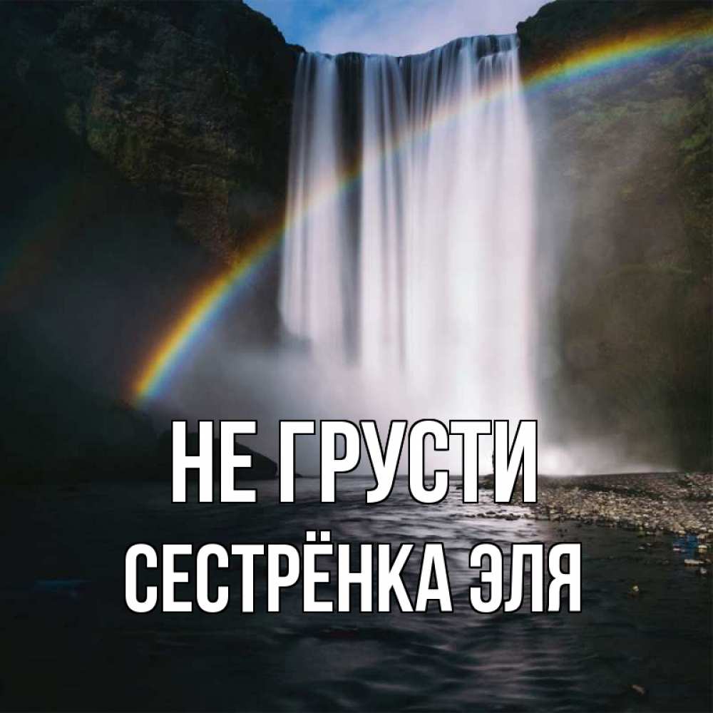 Открытка на каждый день с именем, Сестрёнка-Эля Не грусти речка и  огромный водопад Прикольная открытка с пожеланием онлайн скачать бесплатно 