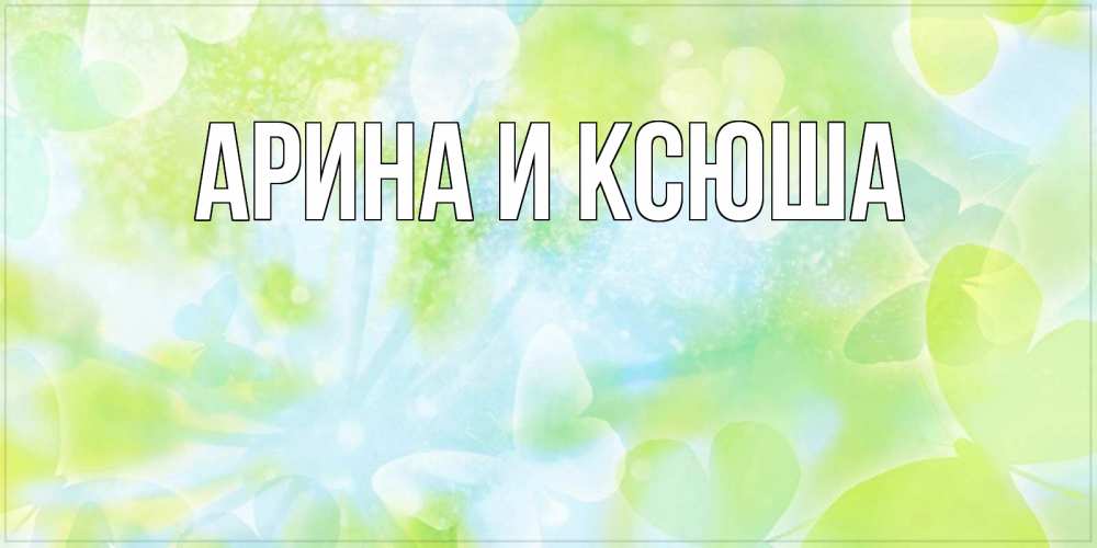 Открытка на каждый день с именем, Арина-и-Ксюша Главная абстрактная картинка с пожеланием прекрасного летнего дня Прикольная открытка с пожеланием онлайн скачать бесплатно 
