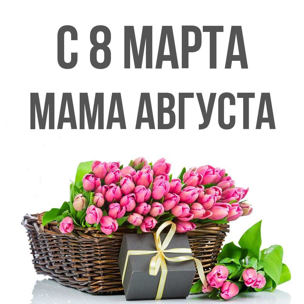 Открытка на каждый день с именем, Мама-Августа С 8 марта цветы Прикольная открытка с пожеланием онлайн скачать бесплатно 