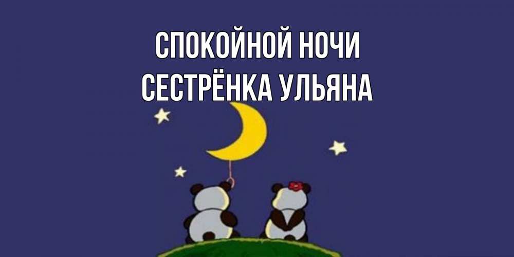 Открытка на каждый день с именем, Сестрёнка-Ульяна Спокойной ночи открытка с пожеланиями хорошо выспаться Прикольная открытка с пожеланием онлайн скачать бесплатно 