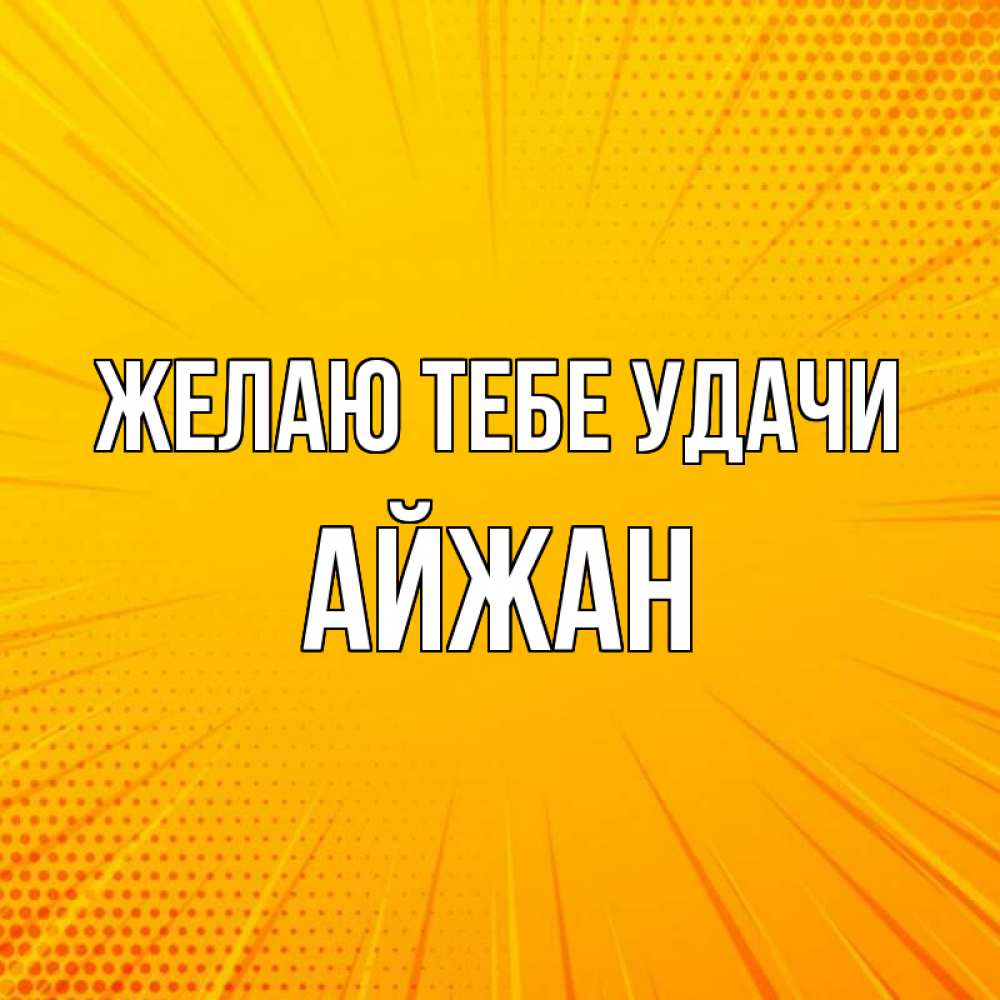 Открытка на каждый день с именем, Айжан Желаю тебе удачи фон Прикольная открытка с пожеланием онлайн скачать бесплатно 