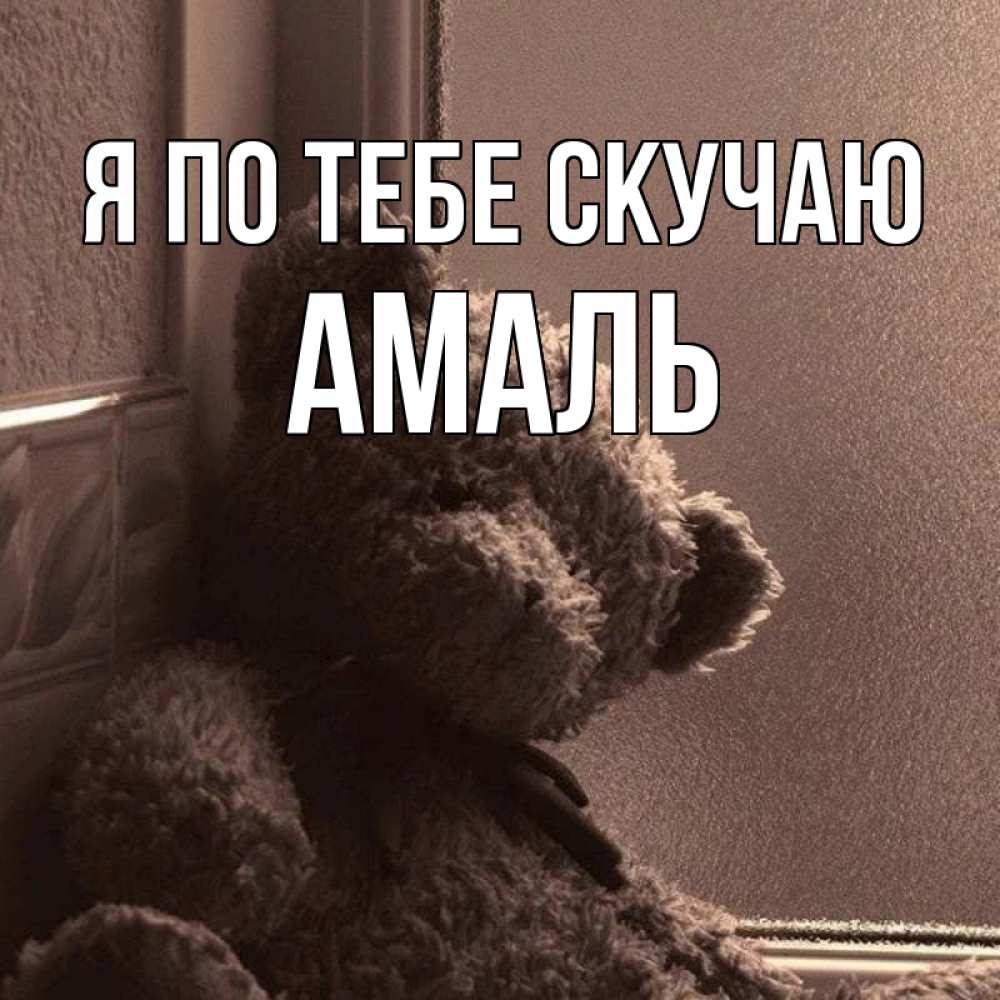 Открытка на каждый день с именем, Амаль Я по тебе скучаю скучаем тут Прикольная открытка с пожеланием онлайн скачать бесплатно 