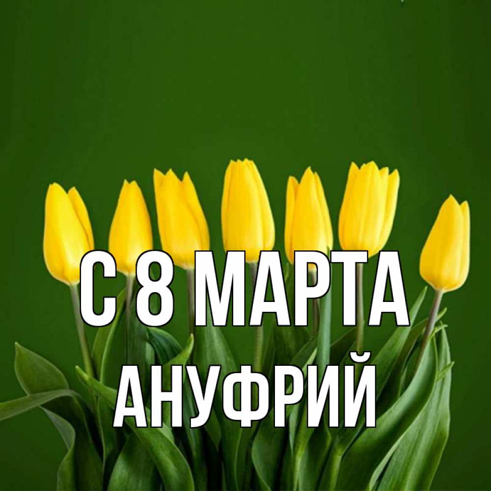 Открытка на каждый день с именем, Ануфрий С 8 МАРТА желтого цвета 3 Прикольная открытка с пожеланием онлайн скачать бесплатно 