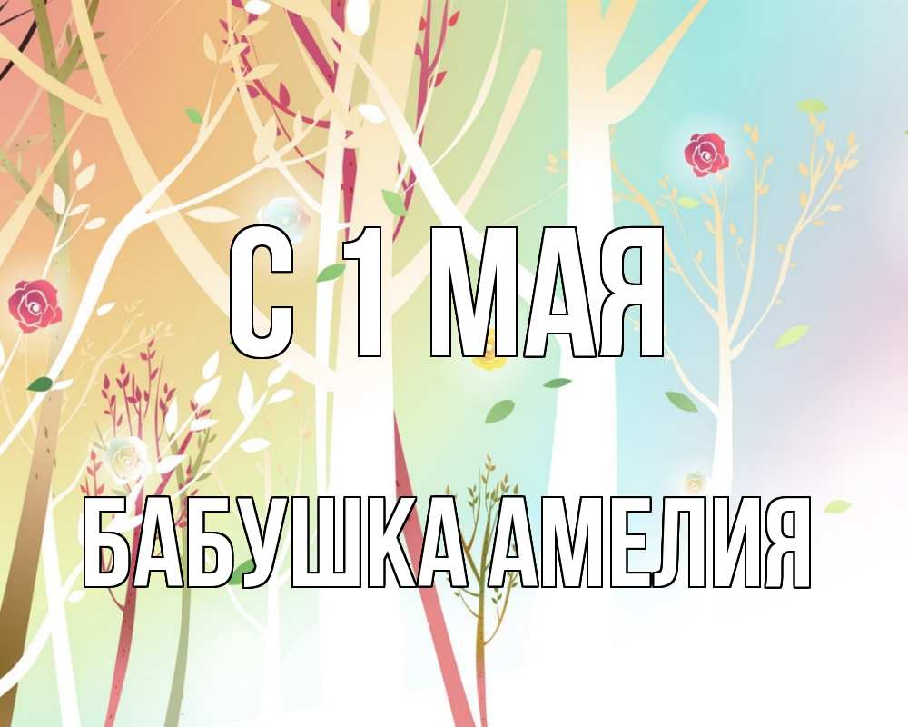 Открытка на каждый день с именем, Бабушка-Амелия С 1 мая С 1 мая 1 Прикольная открытка с пожеланием онлайн скачать бесплатно 