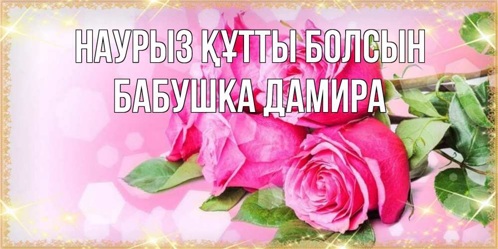 Открытка на каждый день с именем, Бабушка-Дамира Наурыз құтты болсын открытка с розами на международный женский день Прикольная открытка с пожеланием онлайн скачать бесплатно 