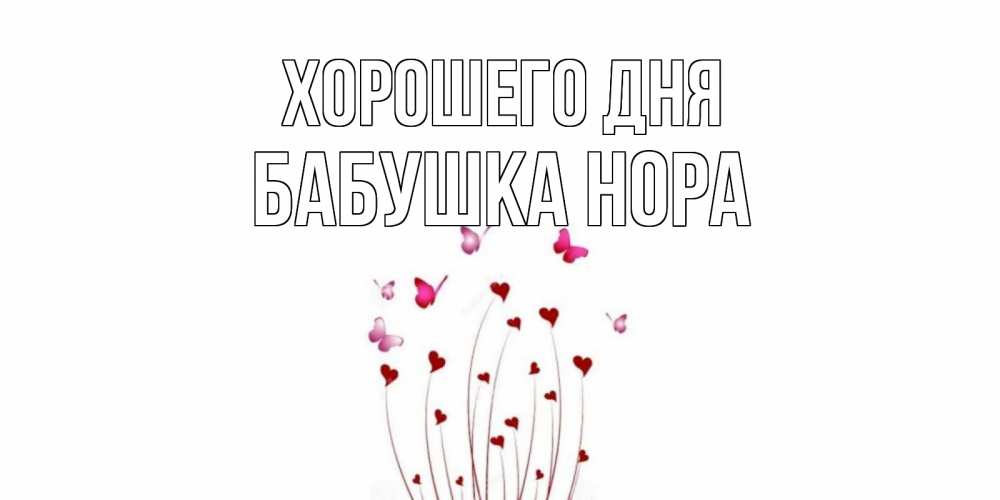 Открытка на каждый день с именем, Бабушка-Нора Хорошего дня отличного дня Прикольная открытка с пожеланием онлайн скачать бесплатно 
