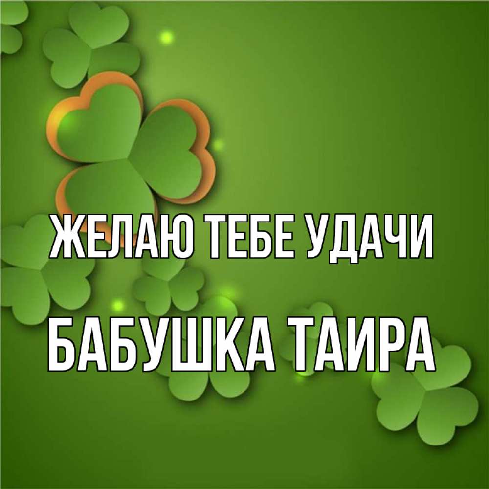 Открытка на каждый день с именем, Бабушка-Таира Желаю тебе удачи много трехлистных листочков клевера Прикольная открытка с пожеланием онлайн скачать бесплатно 