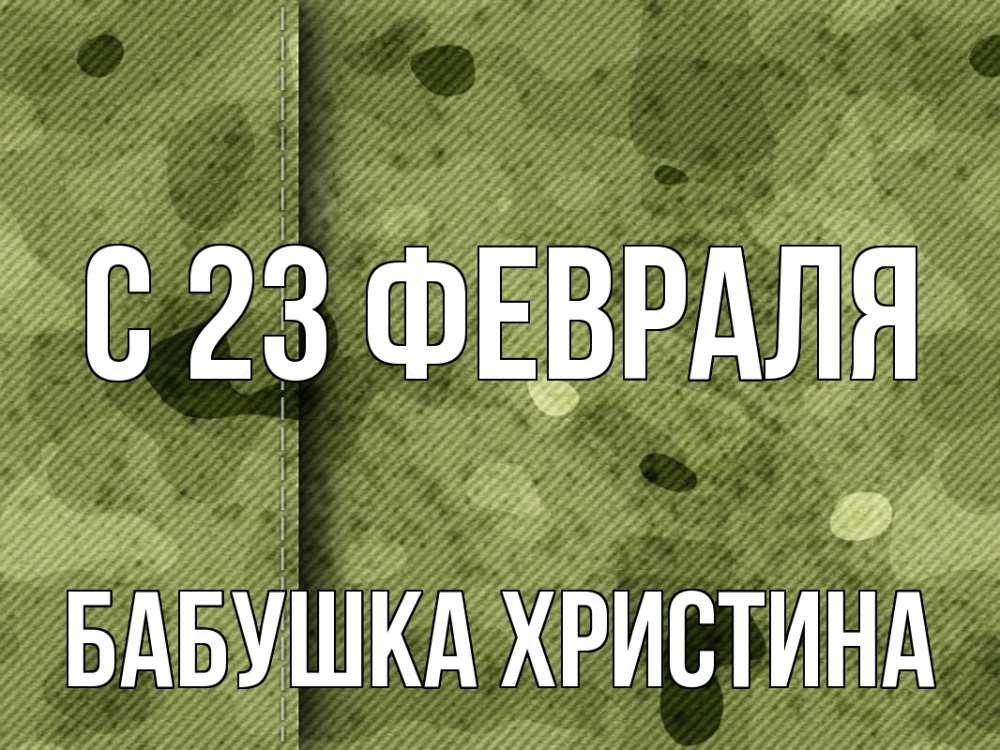Открытка на каждый день с именем, Бабушка-Христина С 23 февраля 23 февраля Прикольная открытка с пожеланием онлайн скачать бесплатно 