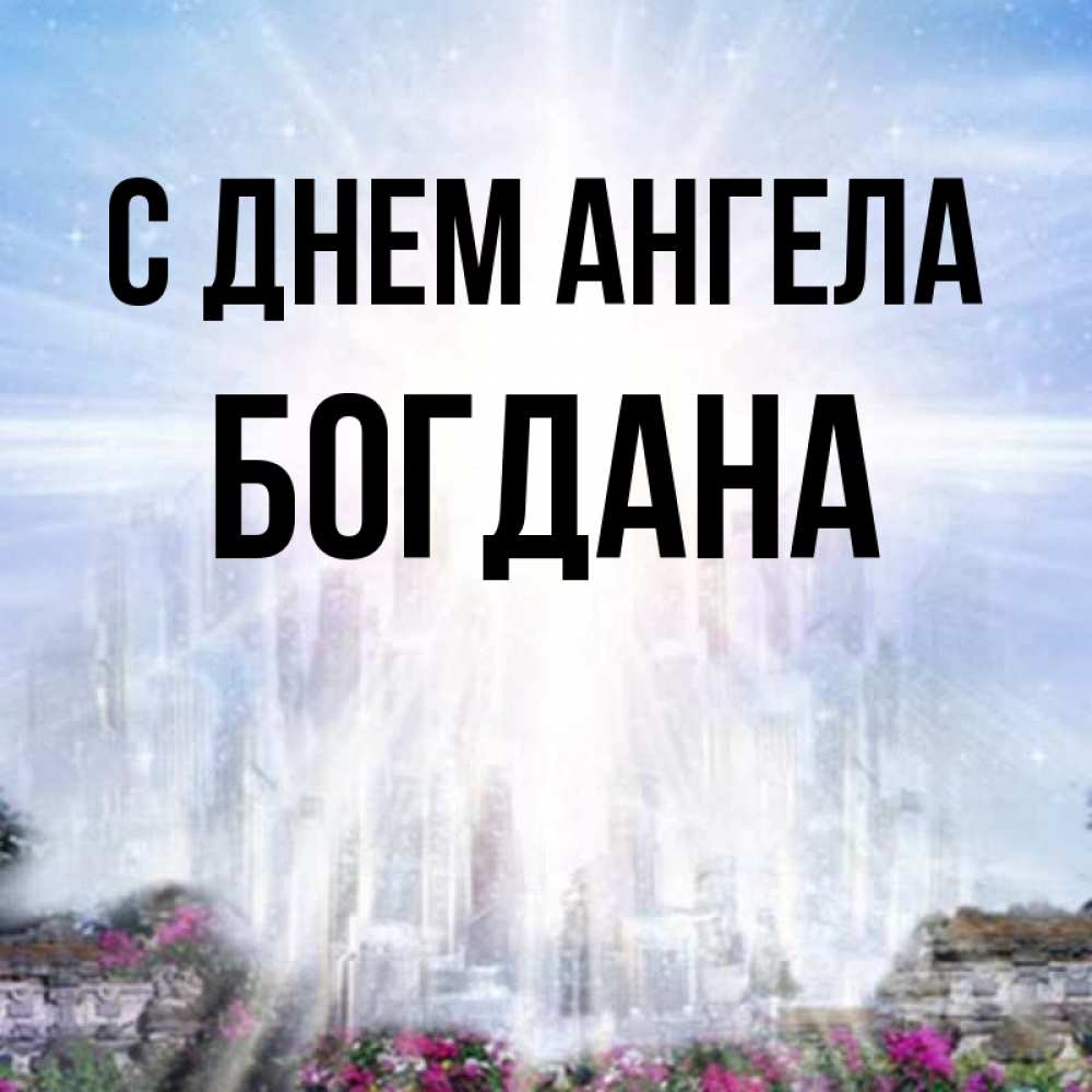 Открытка на каждый день с именем, Богдана С днем ангела небесный свет Прикольная открытка с пожеланием онлайн скачать бесплатно 