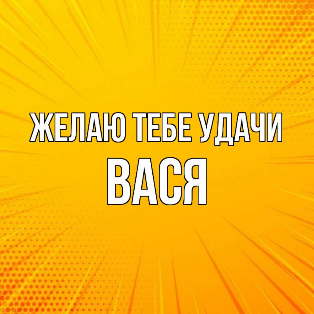 Открытка на каждый день с именем, Вася Желаю тебе удачи фон Прикольная открытка с пожеланием онлайн скачать бесплатно 