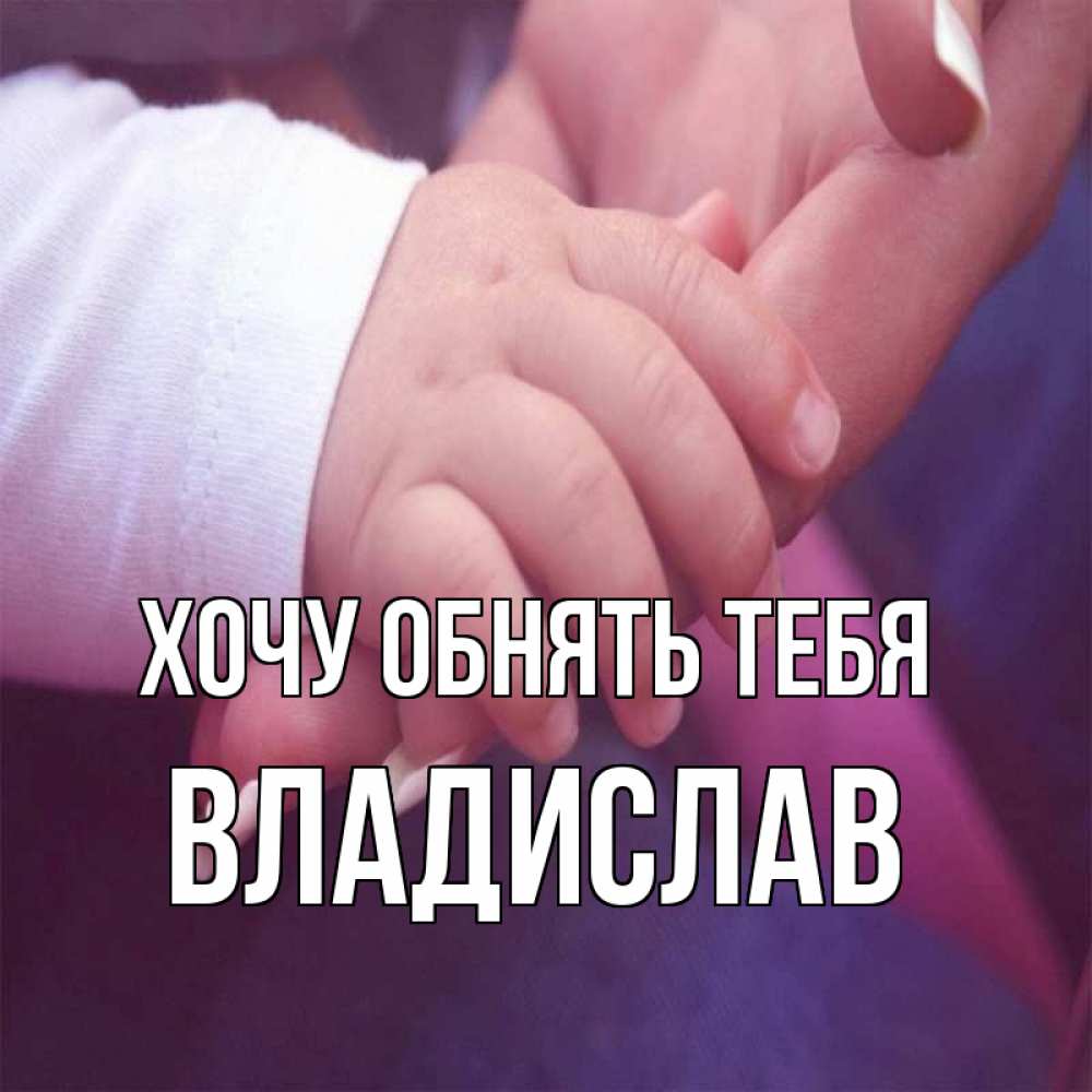 Открытка на каждый день с именем, Владислав Хочу обнять тебя мама с ребенком Прикольная открытка с пожеланием онлайн скачать бесплатно 