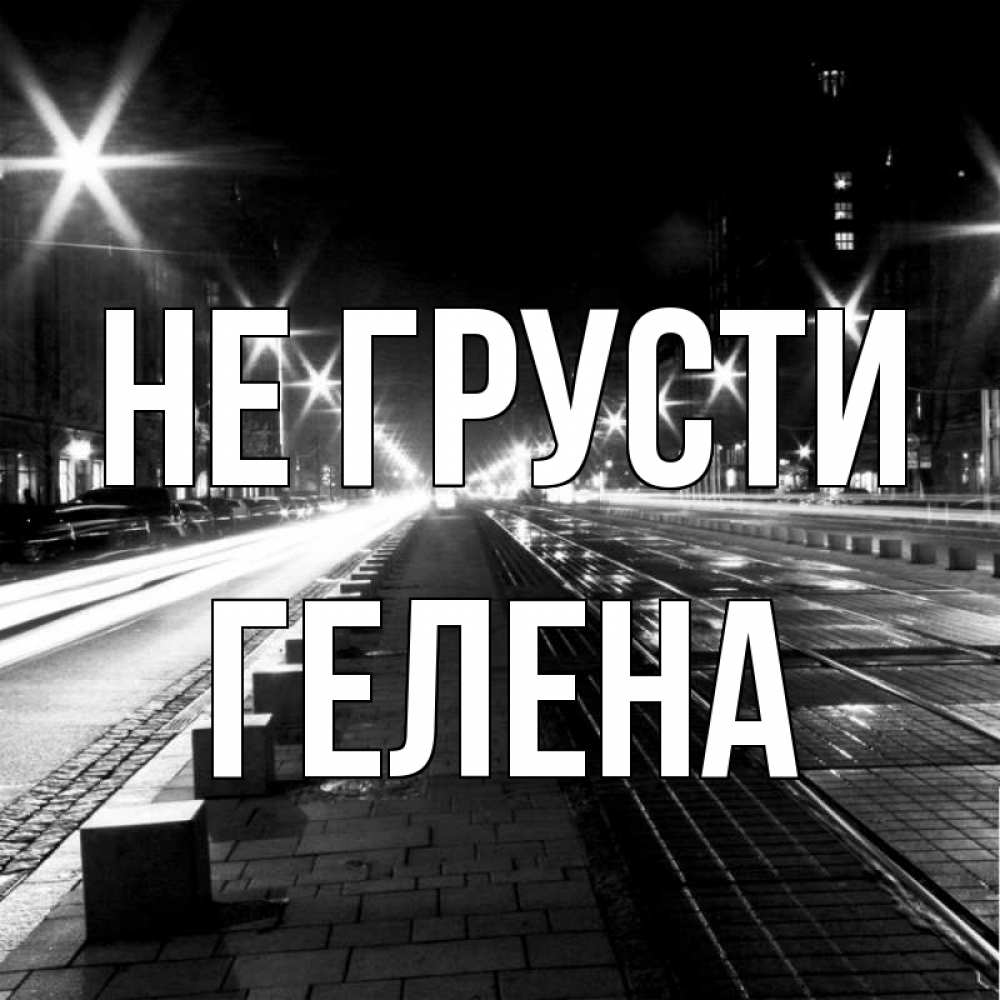 Открытка на каждый день с именем, Гелена Не грусти ночной проспект Прикольная открытка с пожеланием онлайн скачать бесплатно 