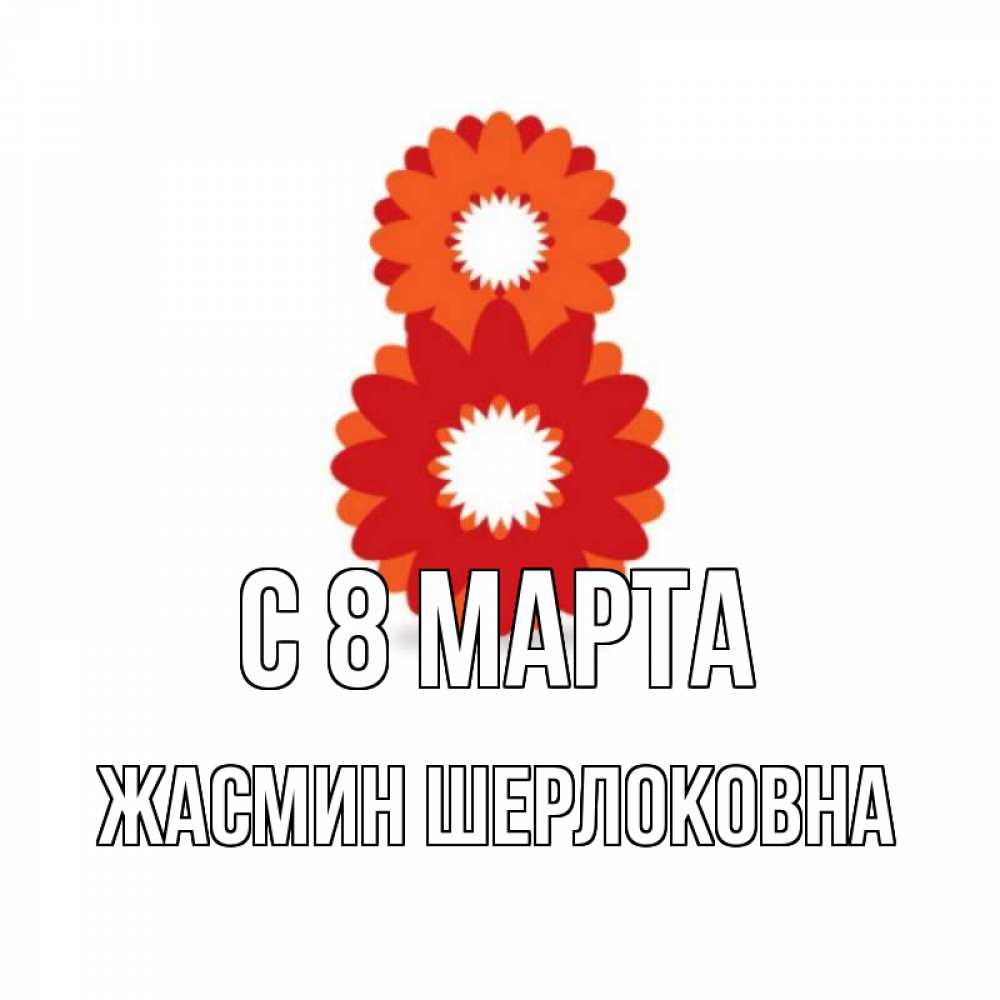Открытка на каждый день с именем, Жасмин-Шерлоковна С 8 марта восьмерка из лепестков Прикольная открытка с пожеланием онлайн скачать бесплатно 