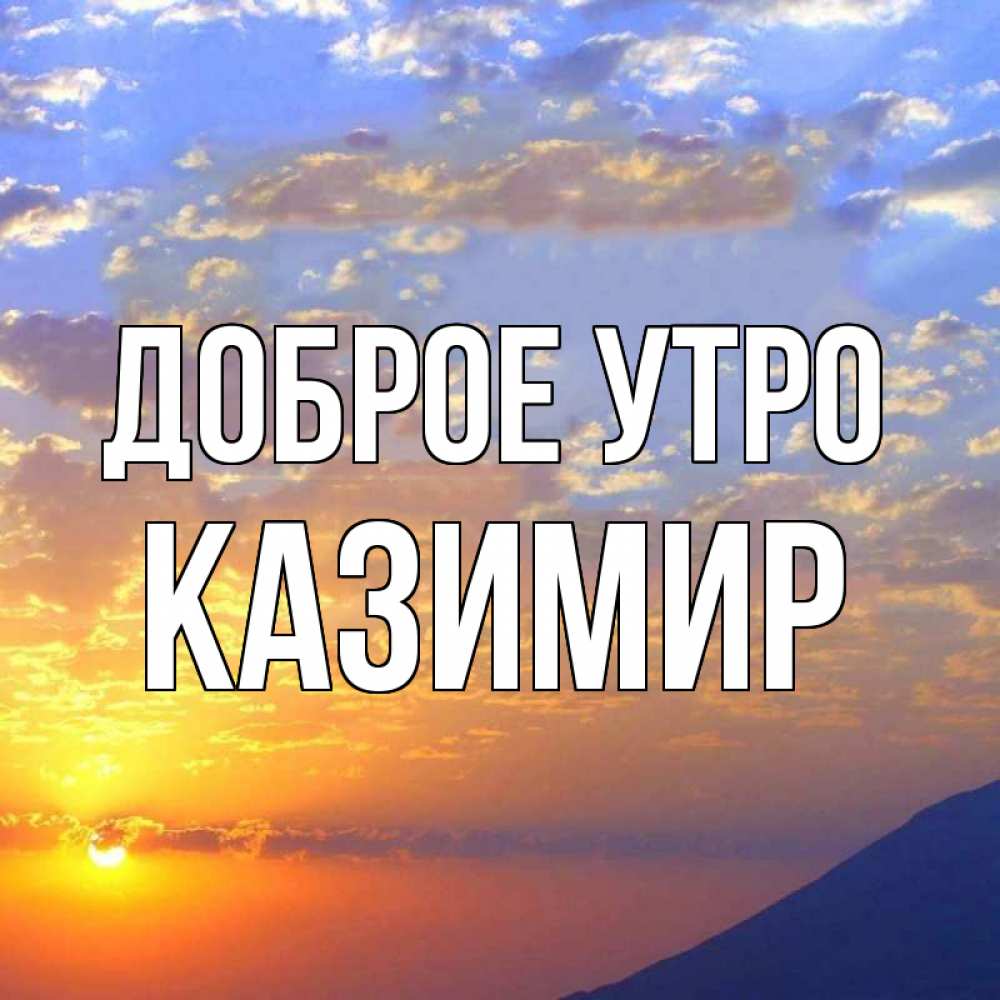 Открытка на каждый день с именем, Казимир Доброе утро облака и солнце Прикольная открытка с пожеланием онлайн скачать бесплатно 