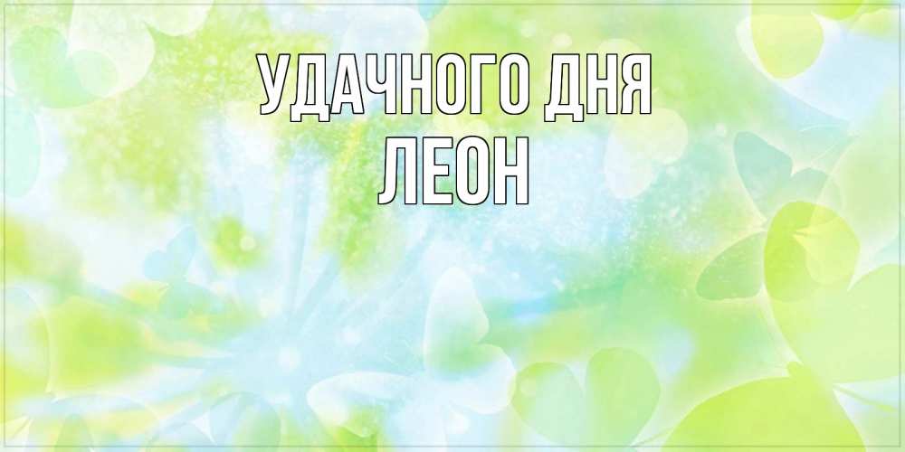Открытка на каждый день с именем, Леон Удачного дня абстрактная картинка с пожеланием прекрасного летнего дня Прикольная открытка с пожеланием онлайн скачать бесплатно 