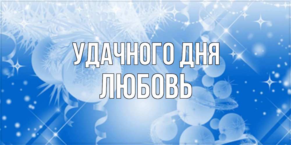Открытка на каждый день с именем, Любовь Удачного дня удачи днем Прикольная открытка с пожеланием онлайн скачать бесплатно 