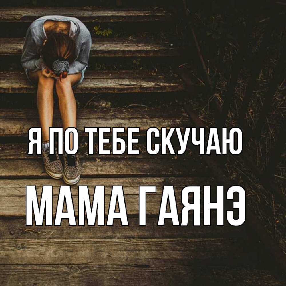 Открытка на каждый день с именем, Мама-Гаянэ Я по тебе скучаю грущу Прикольная открытка с пожеланием онлайн скачать бесплатно 