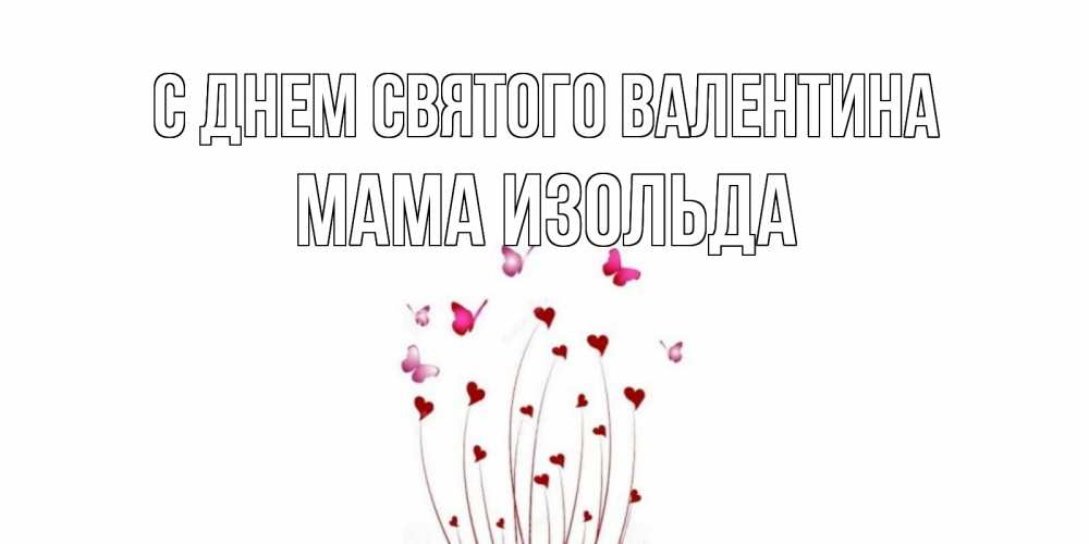 Открытка на каждый день с именем, Мама-Изольда С днем Святого Валентина валентинку подписать онлайн на день всех влюбленных Прикольная открытка с пожеланием онлайн скачать бесплатно 