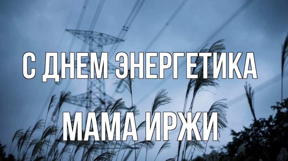 Открытка на каждый день с именем, Мама-Иржи С днем энергетика ЛЭП электричество Прикольная открытка с пожеланием онлайн скачать бесплатно 