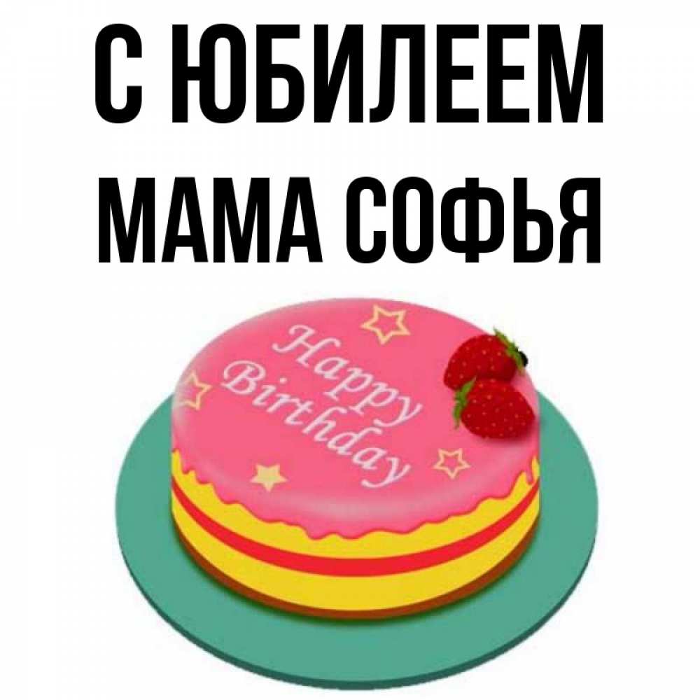 Открытка на каждый день с именем, Мама-Софья С юбилеем торт, клубника, днюха Прикольная открытка с пожеланием онлайн скачать бесплатно 