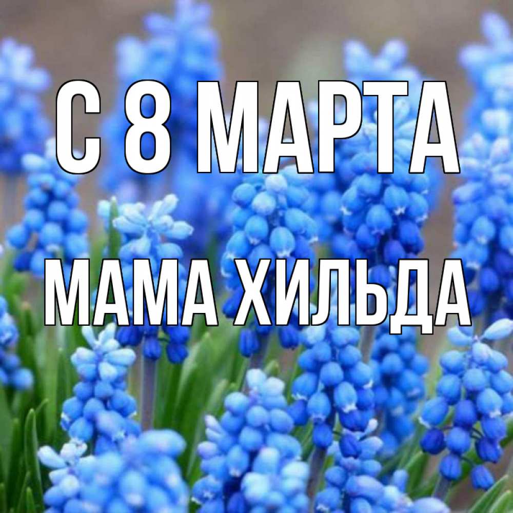 Открытка на каждый день с именем, Мама-Хильда С 8 марта Поздравительная открытка для женщин с цветами на праздничную дату Прикольная открытка с пожеланием онлайн скачать бесплатно 