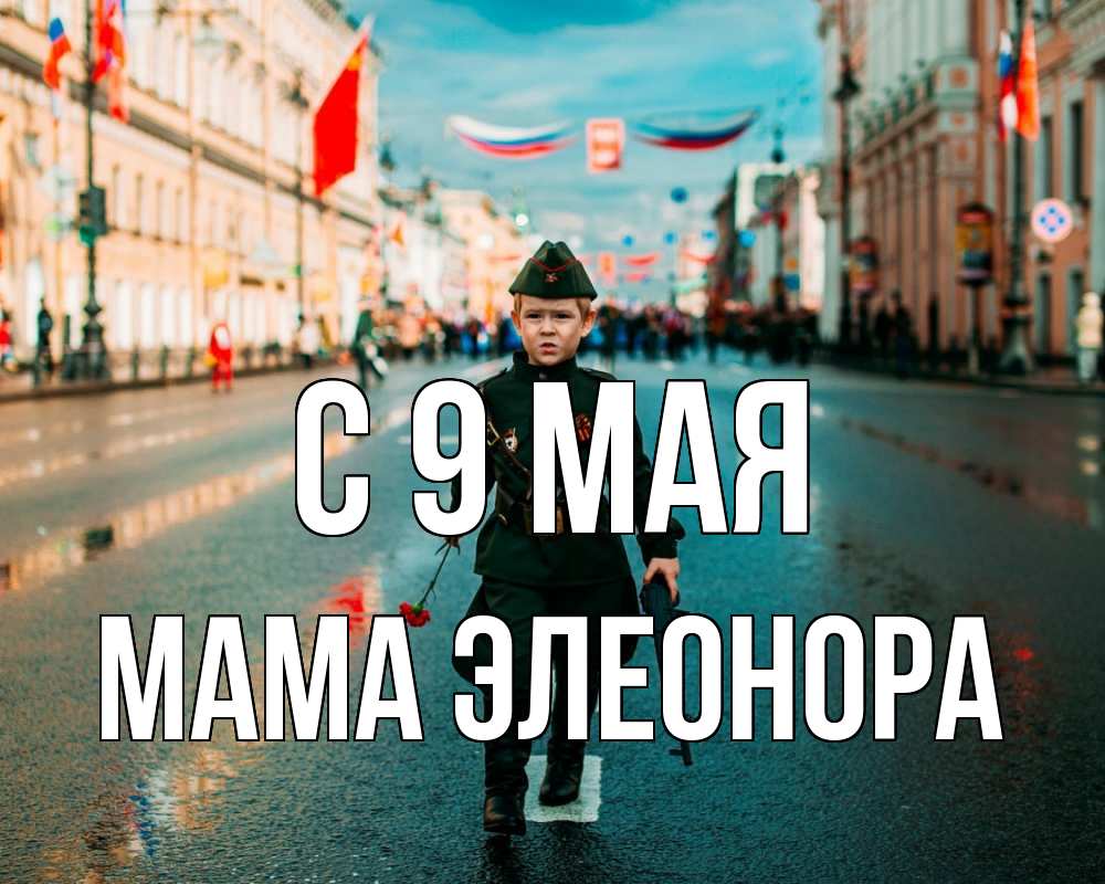 Открытка на каждый день с именем, Мама-Элеонора С 9 мая 9 мая Прикольная открытка с пожеланием онлайн скачать бесплатно 
