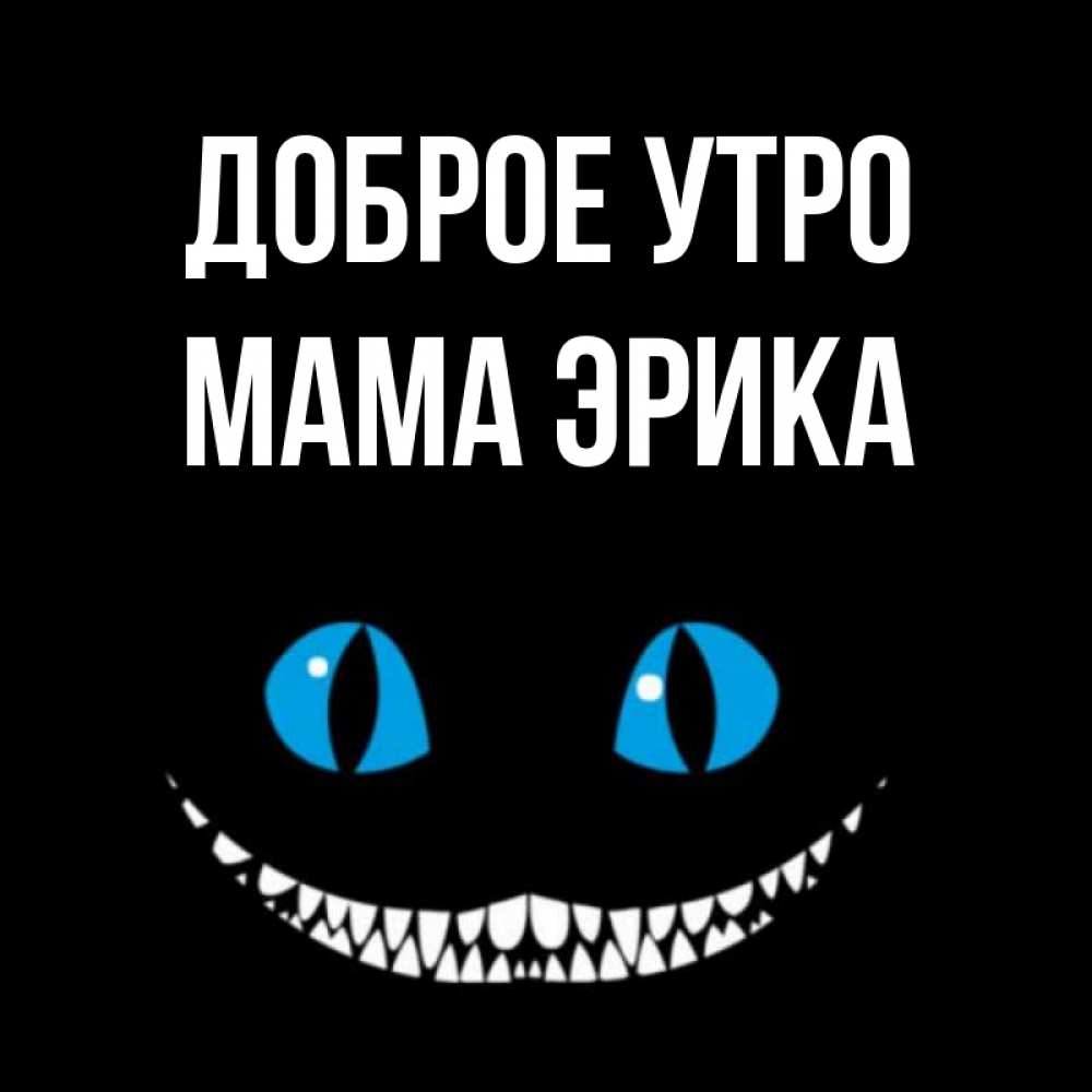 Открытка на каждый день с именем, Мама-Эрика Доброе утро голубые глаза и зубки Прикольная открытка с пожеланием онлайн скачать бесплатно 