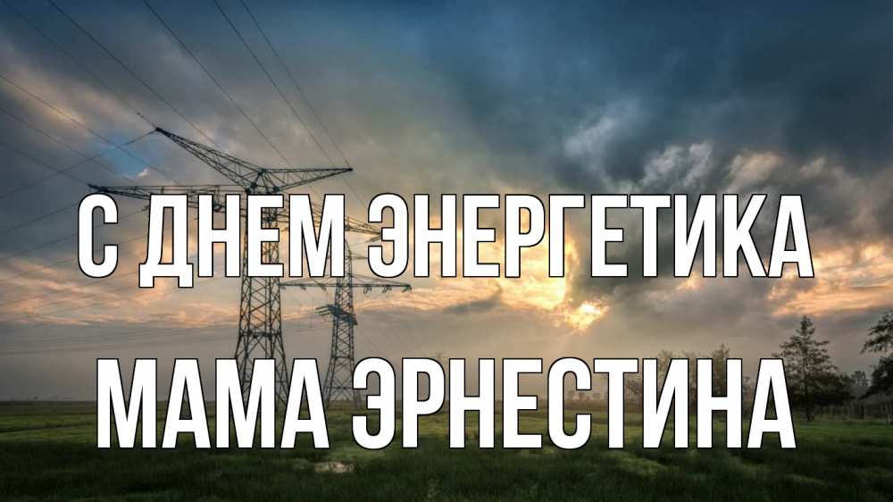 Открытка на каждый день с именем, Мама-Эрнестина С днем энергетика облака столбы линия Прикольная открытка с пожеланием онлайн скачать бесплатно 