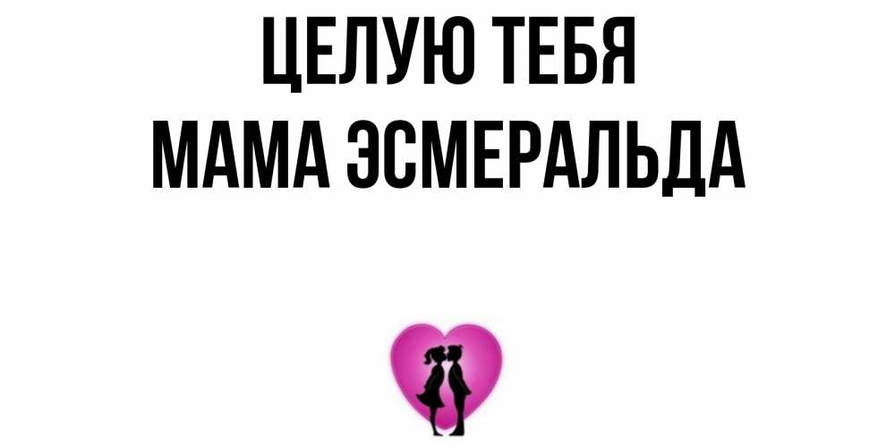 Открытка на каждый день с именем, Мама-Эсмеральда Целую тебя поцелуй Прикольная открытка с пожеланием онлайн скачать бесплатно 