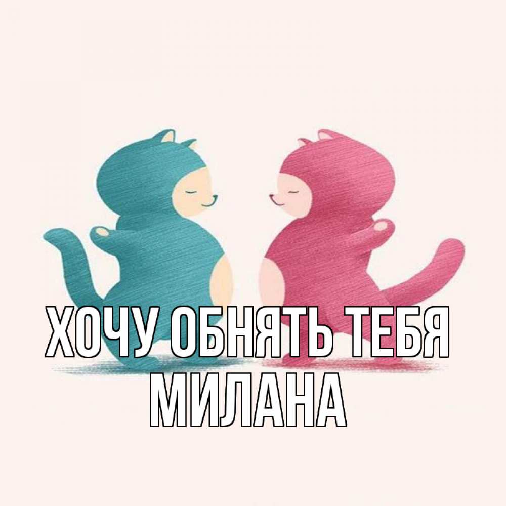 Открытка на каждый день с именем, Милана Хочу обнять тебя пузики и котики Прикольная открытка с пожеланием онлайн скачать бесплатно 
