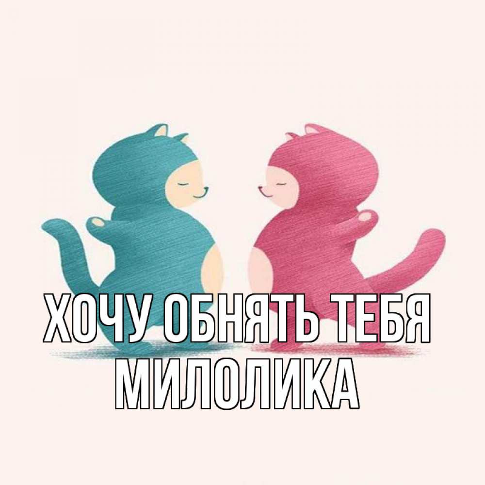 Открытка на каждый день с именем, Милолика Хочу обнять тебя пузики и котики Прикольная открытка с пожеланием онлайн скачать бесплатно 