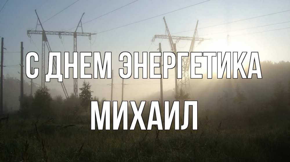 Открытка на каждый день с именем, Михаил С днем энергетика ЛЭП Прикольная открытка с пожеланием онлайн скачать бесплатно 