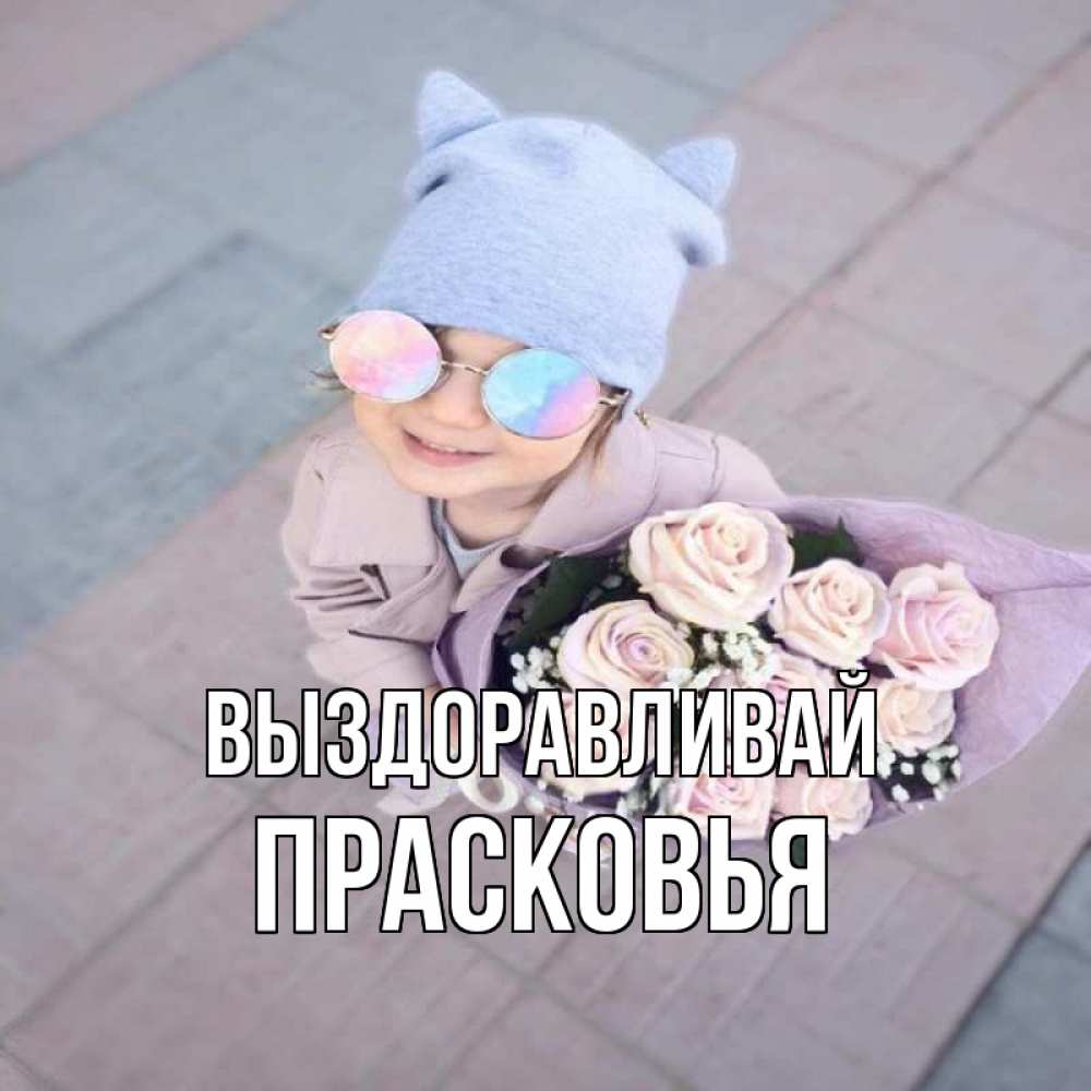 Открытка на каждый день с именем, Прасковья Выздоравливай букет роз и ребенок Прикольная открытка с пожеланием онлайн скачать бесплатно 