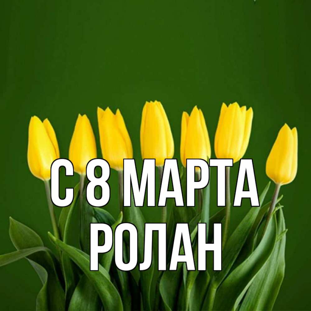 Открытка на каждый день с именем, Ролан С 8 МАРТА желтого цвета 3 Прикольная открытка с пожеланием онлайн скачать бесплатно 