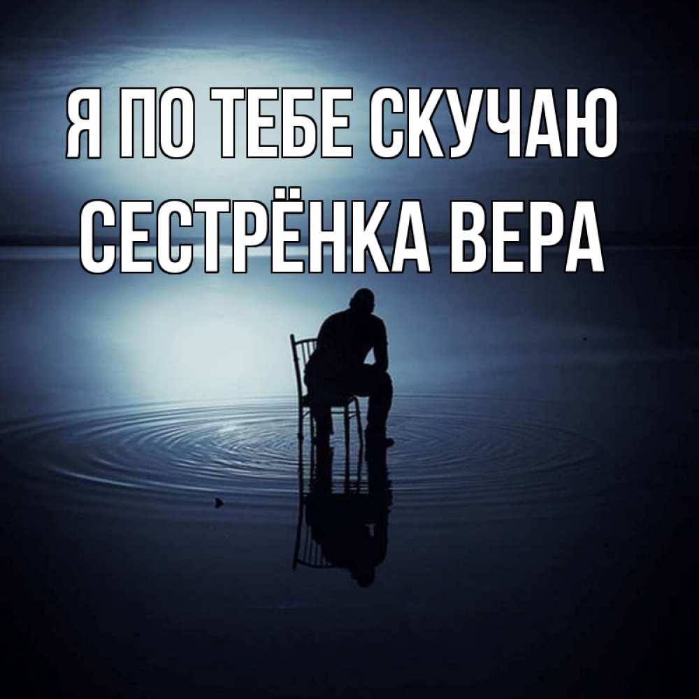 Открытка на каждый день с именем, Сестрёнка-Вера Я по тебе скучаю грусть Прикольная открытка с пожеланием онлайн скачать бесплатно 