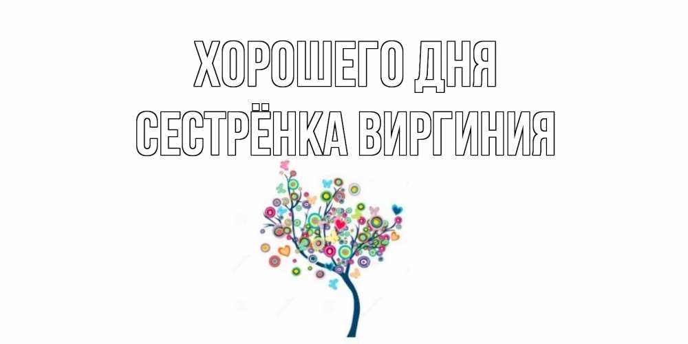 Открытка на каждый день с именем, Сестрёнка-Виргиния Хорошего дня открытка на каждый день Прикольная открытка с пожеланием онлайн скачать бесплатно 