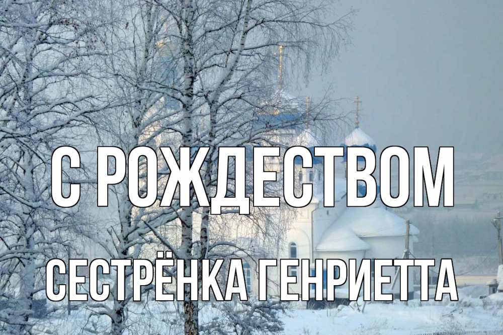 Открытка на каждый день с именем, Сестрёнка-Генриетта С рождеством храм, зима Прикольная открытка с пожеланием онлайн скачать бесплатно 